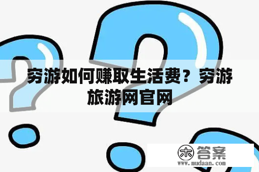 穷游如何赚取生活费？穷游旅游网官网