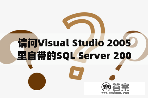 请问Visual Studio 2005里自带的SQL Server 2005怎么使用？sql2005开发版下载