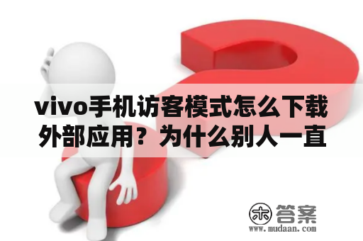 vivo手机访客模式怎么下载外部应用？为什么别人一直诱导下载私密相册？