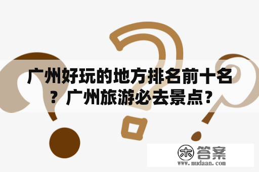 广州好玩的地方排名前十名？广州旅游必去景点？