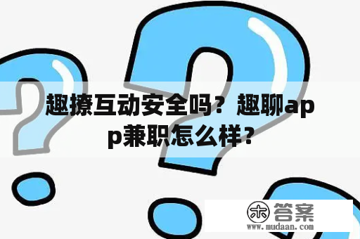 趣撩互动安全吗？趣聊app兼职怎么样？