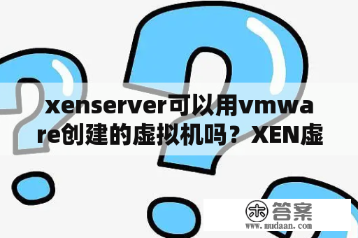 xenserver可以用vmware创建的虚拟机吗？XEN虚拟机在Linux上的安装和使用教程？