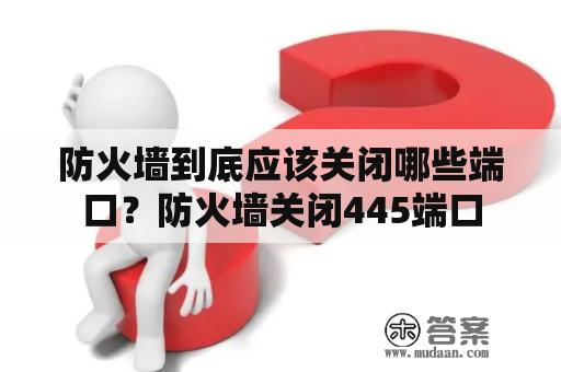 防火墙到底应该关闭哪些端口？防火墙关闭445端口