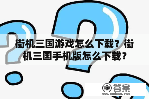 街机三国游戏怎么下载？街机三国手机版怎么下载？