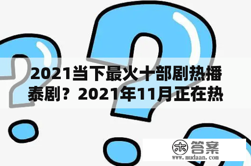 2021当下最火十部剧热播泰剧？2021年11月正在热播的泰剧？