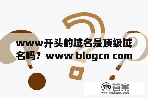 www开头的域名是顶级域名吗？www blogcn com