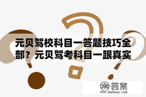 元贝驾校科目一答题技巧全部？元贝驾考科目一跟真实差多少？