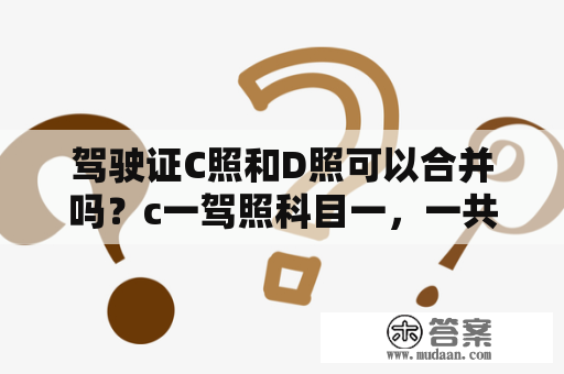 驾驶证C照和D照可以合并吗？c一驾照科目一，一共有几次机会?我一共考两次，第一次挂了，第二次考了87补考又考了87呢，还几次？