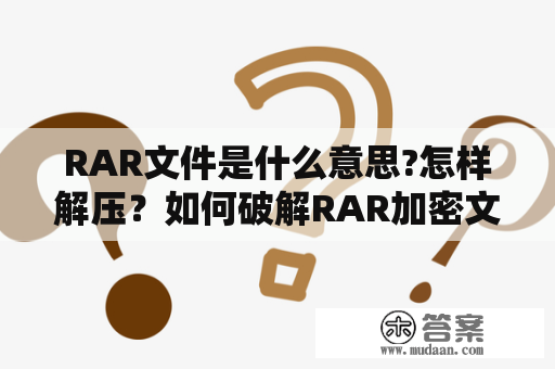 RAR文件是什么意思?怎样解压？如何破解RAR加密文件？