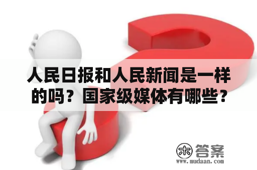 人民日报和人民新闻是一样的吗？国家级媒体有哪些？