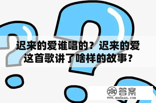 迟来的爱谁唱的？迟来的爱这首歌讲了啥样的故事？