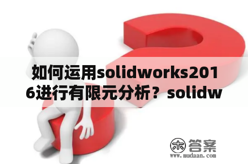 如何运用solidworks2016进行有限元分析？solidwork2016怎么激活？
