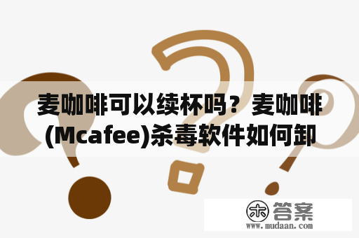 麦咖啡可以续杯吗？麦咖啡(Mcafee)杀毒软件如何卸载？