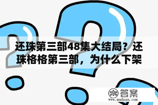 还珠第三部48集大结局？还珠格格第三部，为什么下架了？