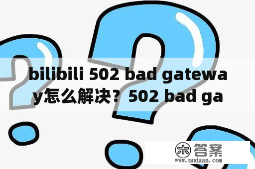 bilibili 502 bad gateway怎么解决？502 bad gateway怎么解决