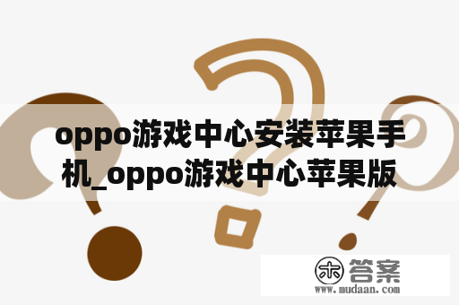 oppo游戏中心安装苹果手机_oppo游戏中心苹果版