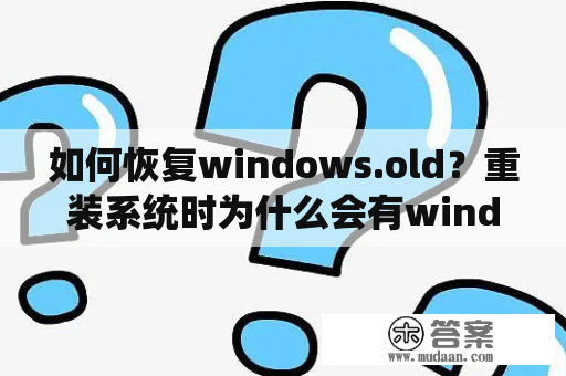 如何恢复windows.old？重装系统时为什么会有windows old？