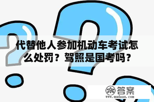 代替他人参加机动车考试怎么处罚？驾照是国考吗？