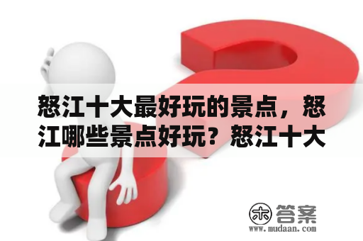 怒江十大最好玩的景点，怒江哪些景点好玩？怒江十大最好玩的景点，怒江哪些景点好玩？