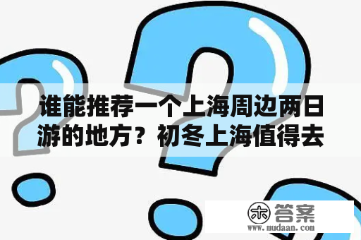 谁能推荐一个上海周边两日游的地方？初冬上海值得去的地方？