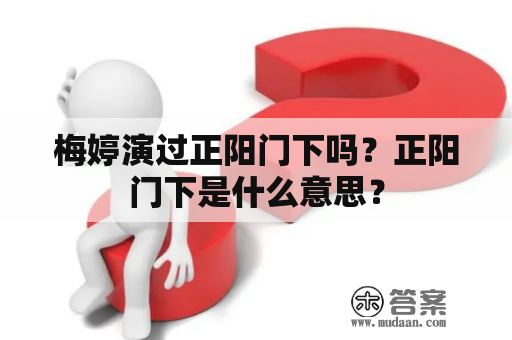 梅婷演过正阳门下吗？正阳门下是什么意思？