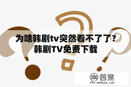 为啥韩剧tv突然看不了了?韩剧TV免费下载 为啥韩剧tv突然看不了了?韩剧TV免费下载