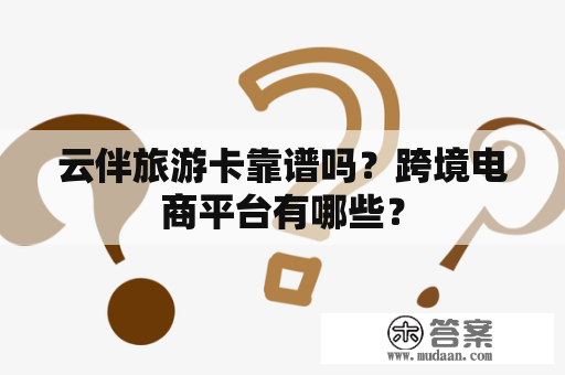 云伴旅游卡靠谱吗？跨境电商平台有哪些？