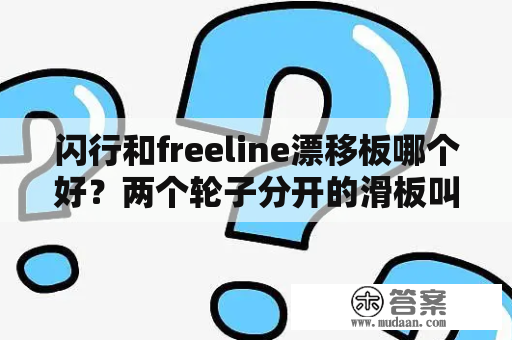 闪行和freeline漂移板哪个好？两个轮子分开的滑板叫什么？