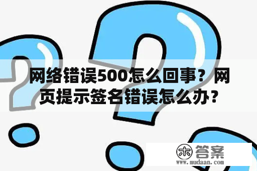 网络错误500怎么回事？网页提示签名错误怎么办？