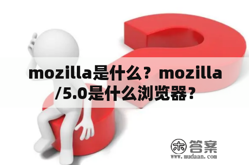 mozilla是什么？mozilla/5.0是什么浏览器？