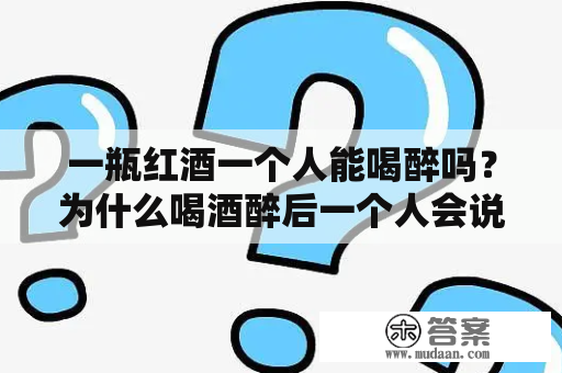 一瓶红酒一个人能喝醉吗？为什么喝酒醉后一个人会说话？