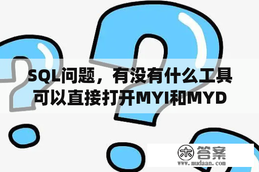 SQL问题，有没有什么工具可以直接打开MYI和MYD文件？mysql front