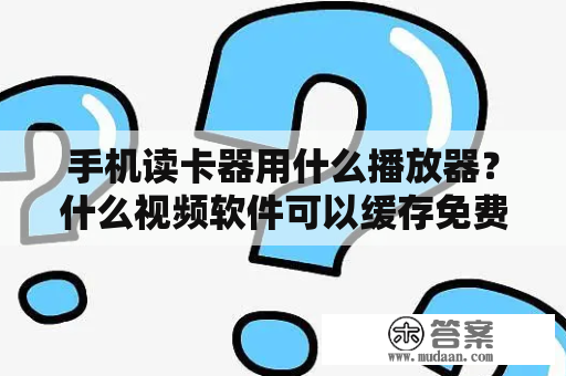 手机读卡器用什么播放器？什么视频软件可以缓存免费的电视剧？