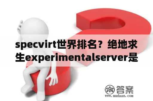 specvirt世界排名？绝地求生experimentalserver是什么？