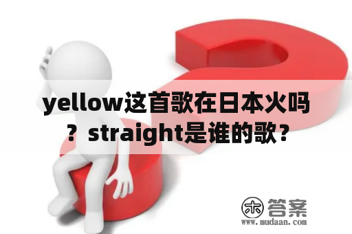 yellow这首歌在日本火吗？straight是谁的歌？