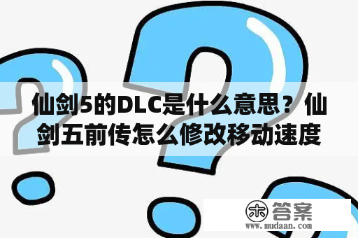 仙剑5的DLC是什么意思？仙剑五前传怎么修改移动速度？