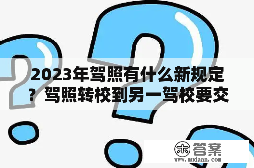 2023年驾照有什么新规定？驾照转校到另一驾校要交钱吗？