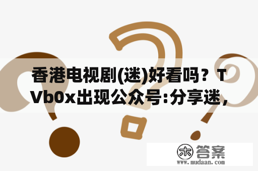 香港电视剧(迷)好看吗？TVb0x出现公众号:分享迷，回复:接口是什么意思？