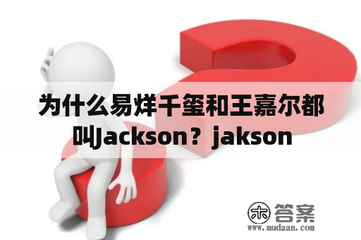 为什么易烊千玺和王嘉尔都叫Jackson？jakson