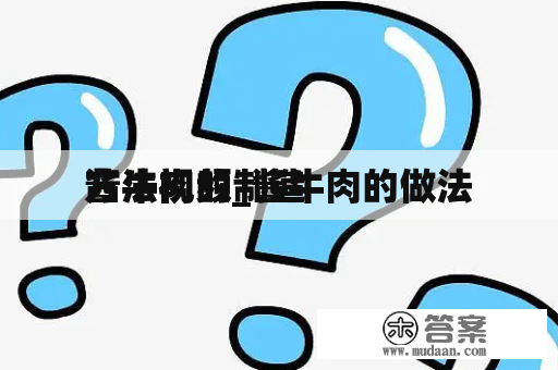 酱牛肉的制造
方法视频_酱牛肉的做法