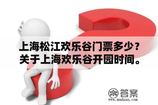 上海松江欢乐谷门票多少？关于上海欢乐谷开园时间。门票。地址。游玩项目的介绍？