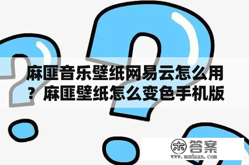 麻匪音乐壁纸网易云怎么用？麻匪壁纸怎么变色手机版？