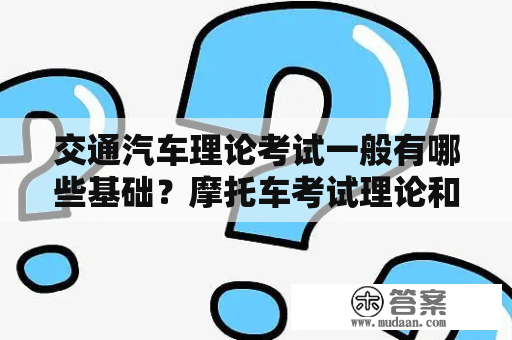 交通汽车理论考试一般有哪些基础？摩托车考试理论和汽车理论一样么？