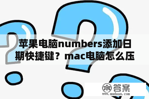 苹果电脑numbers添加日期快捷键？mac电脑怎么压缩文件？