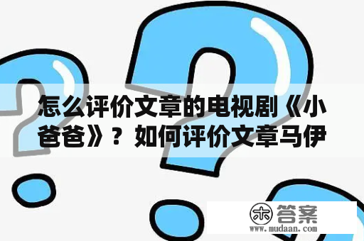 怎么评价文章的电视剧《小爸爸》？如何评价文章马伊俐夫妇共同出演的《小爸爸》？
