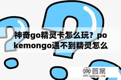 神奇go精灵卡怎么玩？pokemongo遇不到精灵怎么办口袋妖怪go遇不到精灵解决办法？