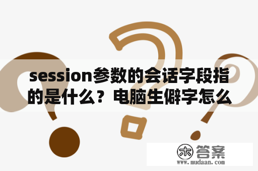 session参数的会话字段指的是什么？电脑生僻字怎么处理？