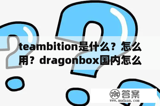 teambition是什么？怎么用？dragonbox国内怎么用？