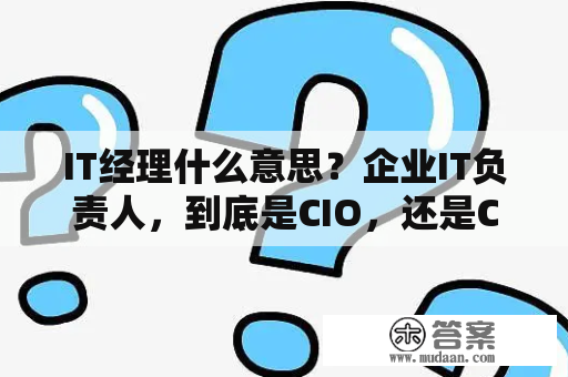 IT经理什么意思？企业IT负责人，到底是CIO，还是CTO？