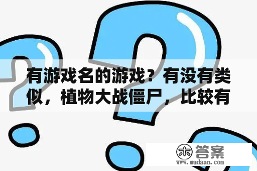 有游戏名的游戏？有没有类似，植物大战僵尸，比较有意思的单机游戏介绍下啊？